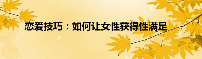 恋爱技巧：如何让女性获得性满足