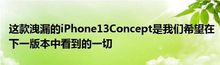 这款洩漏的iPhone13Concept是我们希望在下一版本中看到的一切