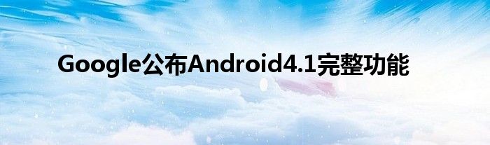 Google公布Android4.1完整功能