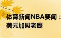 体育新闻NBA要闻：戈尔吉-吉昂一年400万美元加盟老鹰