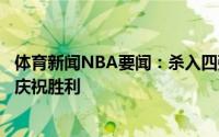 体育新闻NBA要闻：杀入四强斯洛文尼亚男篮球员赛后脱衣庆祝胜利