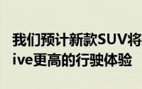 我们预计新款SUV将提供比目前的嘉年华Active更高的行驶体验