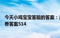 今天小鸡宝宝答题的答案：古代结婚的昏古代结婚的婚写成昏答案514