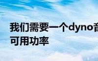 我们需要一个dyno音调来查看我们拥有多少可用功率