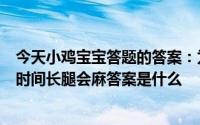今天小鸡宝宝答题的答案：为什么蹲的时间久了为什么蹲的时间长腿会麻答案是什么