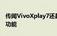 传闻VivoXplay7还具有其他高级旗舰规格和功能