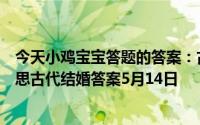 今天小鸡宝宝答题的答案：古代把结婚的婚写作昏是什么意思古代结婚答案5月14日