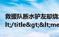 救援队断水驴友却烧水泡茶做人需要留一手</title><meta