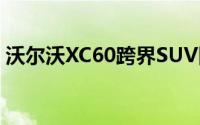 沃尔沃XC60跨界SUV因故障后挡板臂被召回