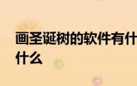 画圣诞树的软件有什么呀 画圣诞树的软件是什么