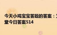 今天小鸡宝宝答题的答案：为什么人蹲久了腿会麻庄园小课堂今日答案514