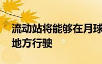 流动站将能够在月球表面超过10,000公里的地方行驶