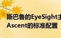 斯巴鲁的EyeSight主动安全功能套件是每台Ascent的标准配置
