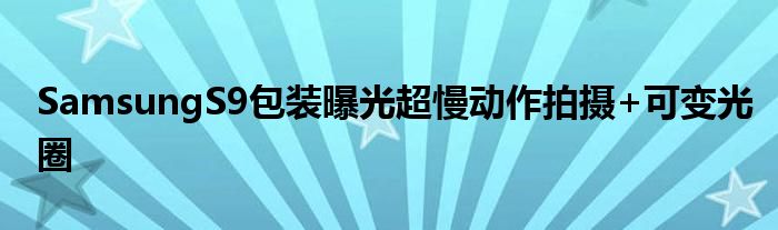 SamsungS9包装曝光超慢动作拍摄+可变光圈