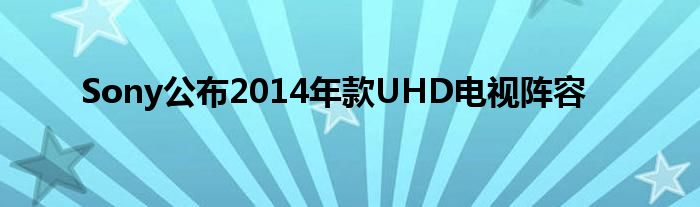 Sony公布2014年款UHD电视阵容