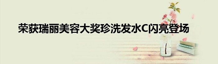 荣获瑞丽美容大奖珍洗发水C闪亮登场