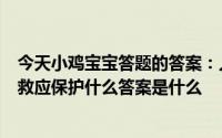 今天小鸡宝宝答题的答案：人们避震首先选择保护在避震自救应保护什么答案是什么