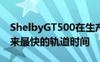 ShelbyGT500在生产的野马中提供了有史以来最快的轨道时间
