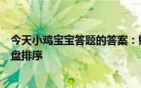 今天小鸡宝宝答题的答案：键盘不按字母排序是什么电脑键盘排序