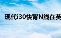 现代i30快背N线在英国售价为20,495英镑