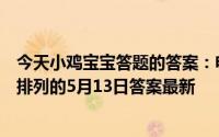 今天小鸡宝宝答题的答案：电脑键盘为什么不是按字母顺序排列的5月13日答案最新