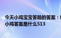 今天小鸡宝宝答题的答案：键盘不按字母排序是为什么今日小鸡答案是什么513