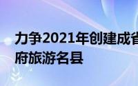 力争2021年创建成省级全域旅游示范区和天府旅游名县