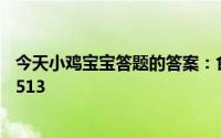 今天小鸡宝宝答题的答案：食物放进冰箱冷藏室今日答案案513