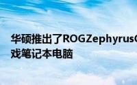 华硕推出了ROGZephyrusG14这是一款独特的超便携式游戏笔记本电脑