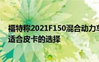 福特称2021F150混合动力车拥有25 MPG EPA评级这是最适合皮卡的选择