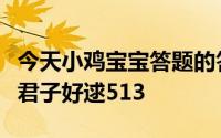 今天小鸡宝宝答题的答案：诗经名句窈窕淑女君子好逑513