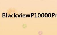BlackviewP10000Pro正式配备大容量电池