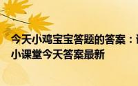 今天小鸡宝宝答题的答案：诗经名句窈窕淑女君子好逑庄园小课堂今天答案最新