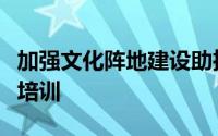 加强文化阵地建设助推产业发展开展金智惠民培训