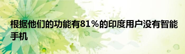 根据他们的功能有81％的印度用户没有智能手机