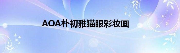 AOA朴初雅猫眼彩妆画