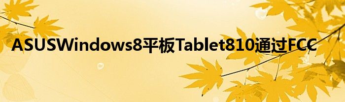 ASUSWindows8平板Tablet810通过FCC