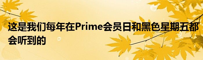 这是我们每年在Prime会员日和黑色星期五都会听到的