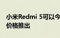 小米Redmi 5可以今天在印度以7000卢比的价格推出