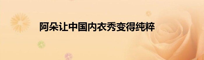阿朵让中国内衣秀变得纯粹