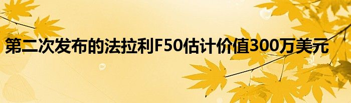 第二次发布的法拉利F50估计价值300万美元