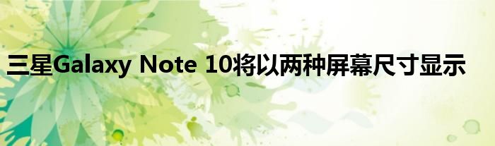 三星Galaxy Note 10将以两种屏幕尺寸显示