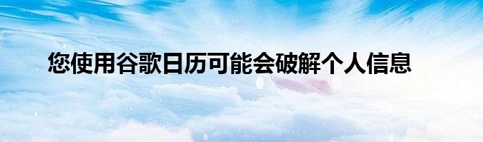 您使用谷歌日历可能会破解个人信息