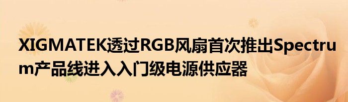 XIGMATEK透过RGB风扇首次推出Spectrum产品线进入入门级电源供应器