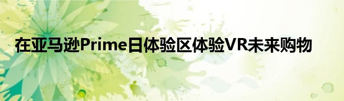 在亚马逊Prime日体验区体验VR未来购物
