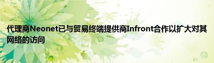 代理商Neonet已与贸易终端提供商Infront合作以扩大对其网络的访问