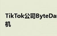 TikTok公司ByteDance计划推出首款智能手机