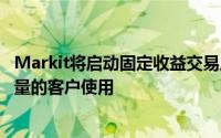 Markit将启动固定收益交易成本分析服务该服务已被一定数量的客户使用