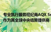 专业执行服务经纪商AQX Securities选择法国巴黎证券服务作为其全球中央结算提供商