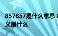 857857是什么意思 857是什么意思 857的含义是什么